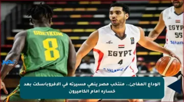 الوداع المفاجئ.. منتخب مصر ينهي مسيرته في الأفروباسكت بعد خسارة أمام الكاميرون